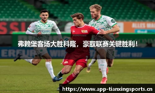 弗赖堡客场大胜科隆，豪取联赛关键胜利！