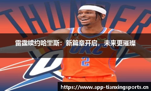 雷霆续约哈里斯：新篇章开启，未来更璀璨