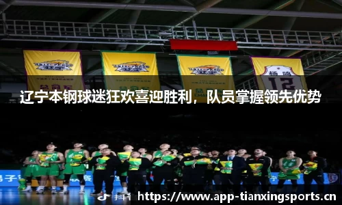 辽宁本钢球迷狂欢喜迎胜利，队员掌握领先优势