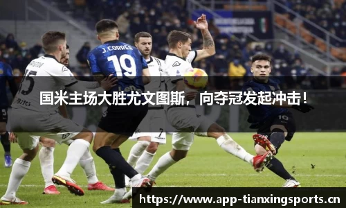 国米主场大胜尤文图斯，向夺冠发起冲击！