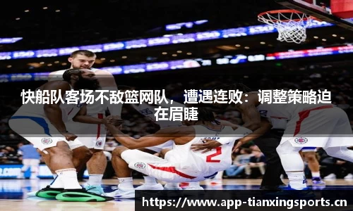 快船队客场不敌篮网队，遭遇连败：调整策略迫在眉睫