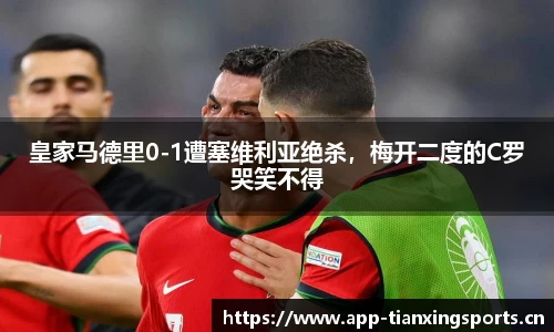 皇家马德里0-1遭塞维利亚绝杀，梅开二度的C罗哭笑不得