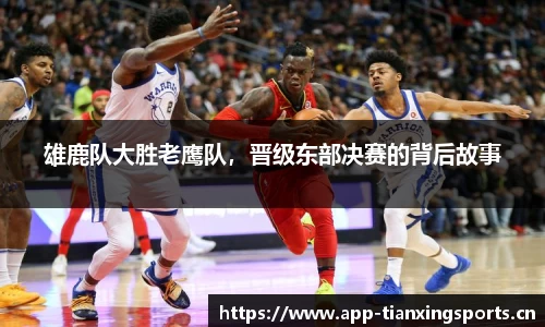 雄鹿队大胜老鹰队，晋级东部决赛的背后故事