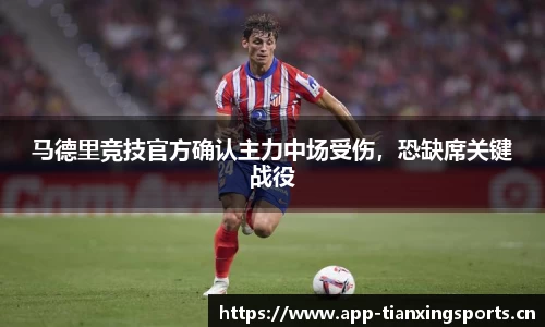 马德里竞技官方确认主力中场受伤，恐缺席关键战役