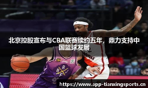 北京控股宣布与CBA联赛续约五年，鼎力支持中国篮球发展