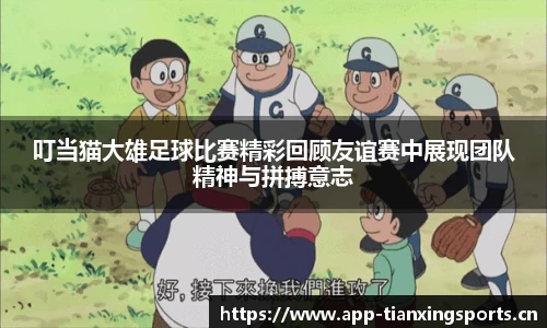 叮当猫大雄足球比赛精彩回顾友谊赛中展现团队精神与拼搏意志