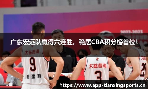广东宏远队赢得六连胜，稳居CBA积分榜首位！