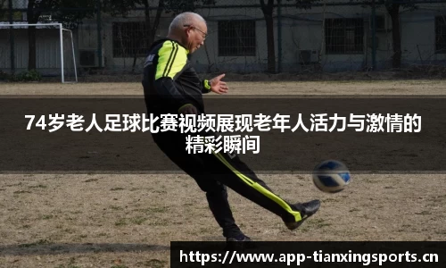 74岁老人足球比赛视频展现老年人活力与激情的精彩瞬间