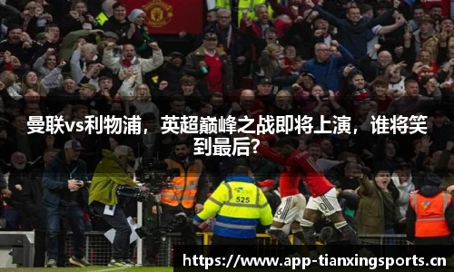 曼联vs利物浦，英超巅峰之战即将上演，谁将笑到最后？