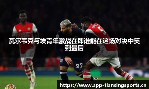 瓦尔韦克与埃青年激战在即谁能在这场对决中笑到最后