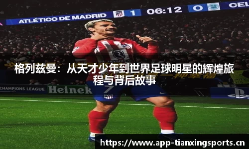 格列兹曼：从天才少年到世界足球明星的辉煌旅程与背后故事