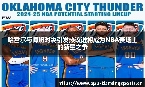 哈雷尔与博班对决引发热议谁将成为NBA赛场上的新星之争